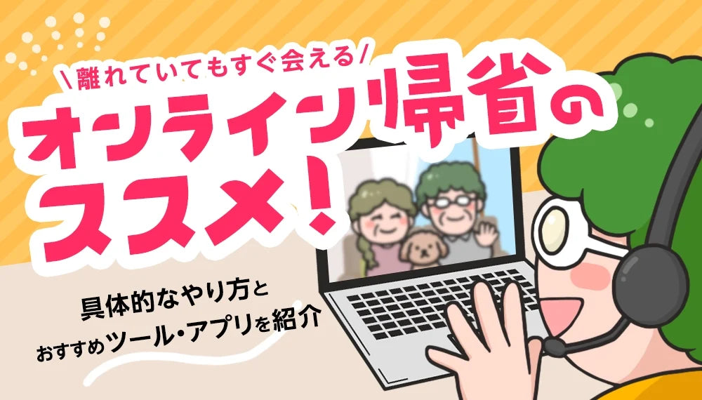 【2026年9月最新】オンライン帰省のおすすめ！具体的なやり方とおすすめツールやアプリをご紹介！